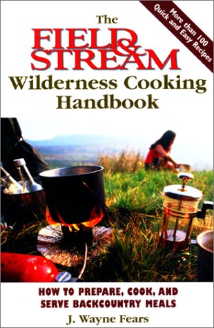 The Field Stream Wilderness Cooking Handbook How To Prepare Cook And Serve Backcountry Meals 1st Fears