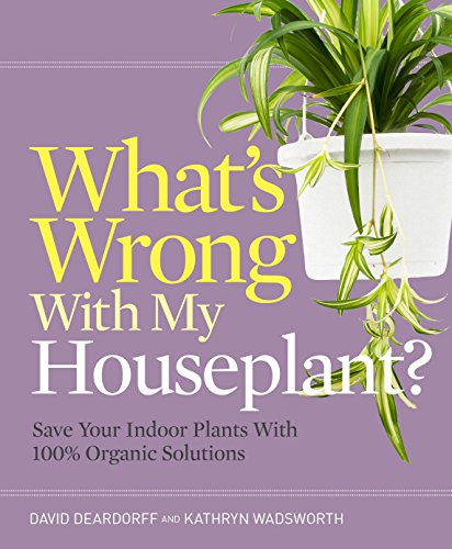 Whats Wrong With My Houseplant Save Your Indoor Plants With 100 Organic Solutions First Edition David C Deardorff