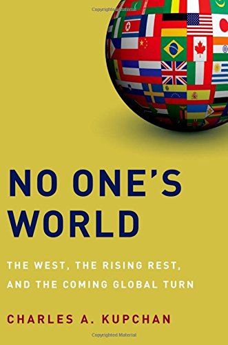 No Ones World The West The Rising Rest And The Coming Global Turn 1st Edition Charles A Kupchan