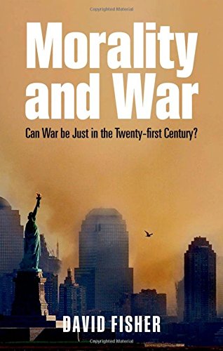 Morality And War Can War Be Just In The Twentyfirst Century 1st Edition David Fisher
