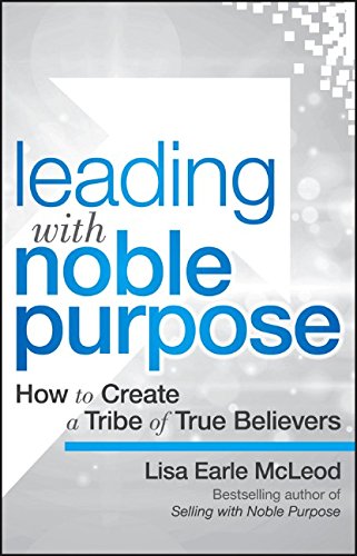 Leading With Noble Purpose How To Create A Tribe Of True Believers 1st Edition Lisa Earle Mcleod