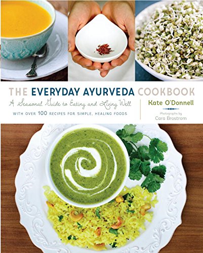 The Everyday Ayurveda Cookbook A Seasonal Guide To Eating And Living Well Kate Odonnell Cara Brostrom