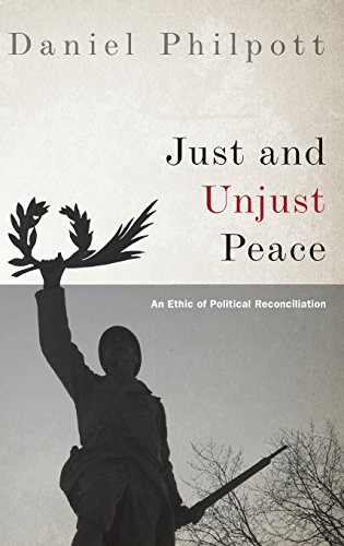 Just And Unjust Peace An Ethic Of Political Reconciliation 1st Edition Daniel Philpott