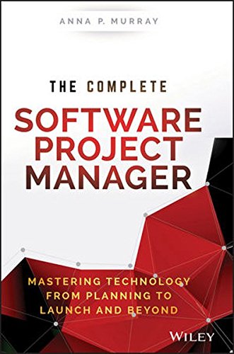 The Complete Software Project Manager Mastering Technology From Planning To Launch And Beyond 1st Edition Anna P Murray