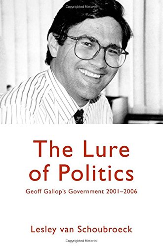 The Lure Of Politics Geoff Gallops Government 20012006 Lesley Van Schoubroeck