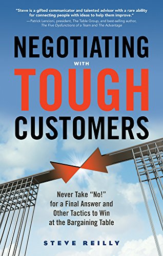 Negotiating With Tough Customers Never Take No For A Final Answer And Other Tactics To Win At The Bargaining Table 1st Edition Steve Reilly
