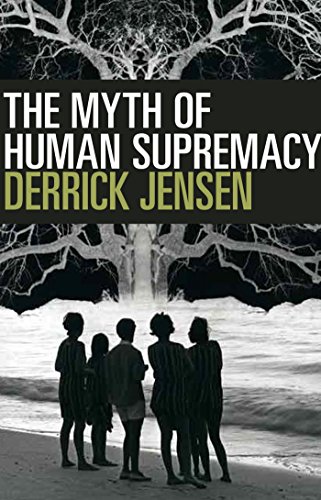 The Myth Of Human Supremacy Derrick Jensen