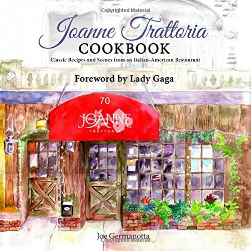 Joanne Trattoria Cookbook Classic Recipes And Scenes From An Italianamerican Restaurant Joe Germanotta