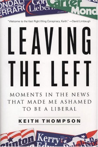 Leaving The Left Moments In The News That Made Me Ashamed To Be A Liberal First Edition Keith Thompson