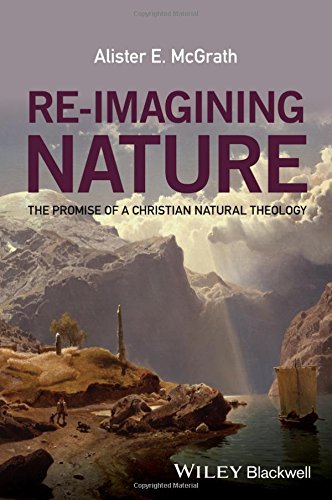 Reimagining Nature The Promise Of A Christian Natural Theology 1st Edition Alister E Mcgrath