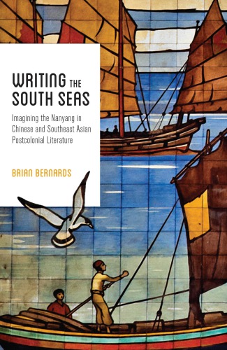 Writing The South Seas Imagining The Nanyang In Chinese And Southeast Asian Postcolonial Literature Brian Bernards