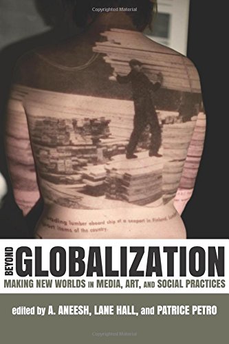 Beyond Globalization Making New Worlds In Media Art And Social Practices A Aneesh