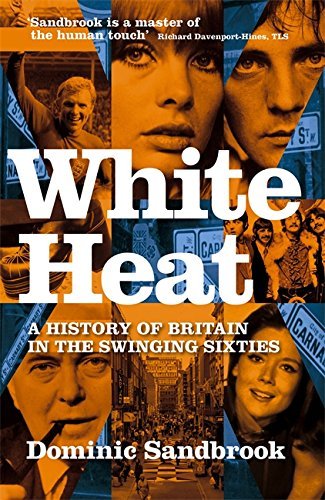 White Heat A History Of Britain In The Swinging Sixties Dominic Sandbrook