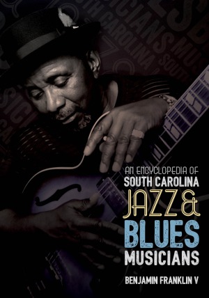 An Encyclopedia Of South Carolina Jazz And Blues Musicians Benjamin Franklin V