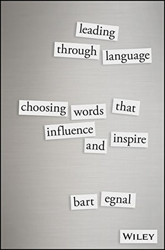 Leading Through Language Choosing Words That Influence And Inspire 1st Edition Bart Egnal