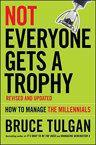 Not Everyone Gets A Trophy How To Manage The Millennials 2nd Edition Bruce Tulgan