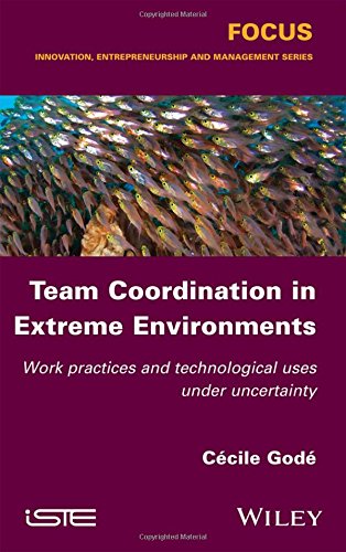 Team Coordination In Extreme Environments Work Practices And Technological Uses Under Uncertainty 1st Edition Ccile God