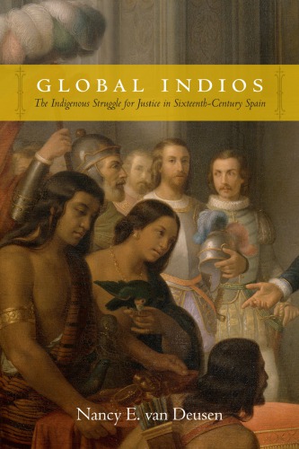 Global Indios The Indigenous Struggle For Justice In Sixteenthcentury Spain Nancy E Van Deusen