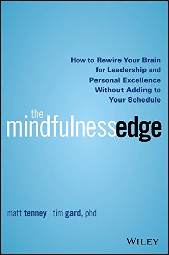 The Mindfulness Edge How To Rewire Your Brain For Leadership And Personal Excellence Without Adding To Your Schedule 1st Edition Matt Tenney