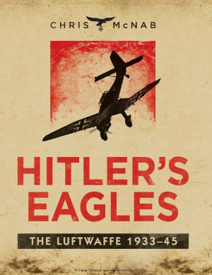 Hitlers Eagles The Luftwaffe 193345 Chris Mcnab