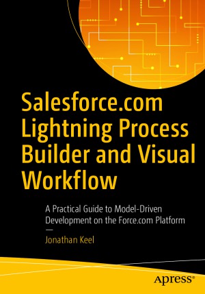 Salesforcecom Lightning Process Builder And Visual Workflow A Practical Guide To Modeldriven Development On The Forcecom Platform 1st Edition Jonathan Keel