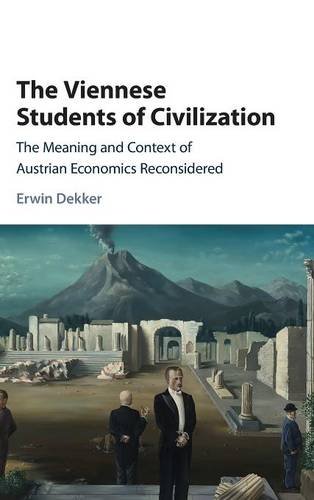 The Viennese Students Of Civilization The Meaning And Context Of Austrian Economics Reconsidered Erwin Dekker