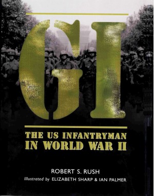 Gi The Us Infantryman In World War Ii Robert S Rush