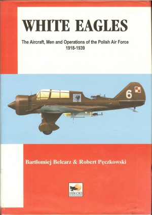 White Eagles The Operations Men And Aircraft Of The Polish Air Force 19181939 Bartlomiej Belcarz Robert Pczkowski