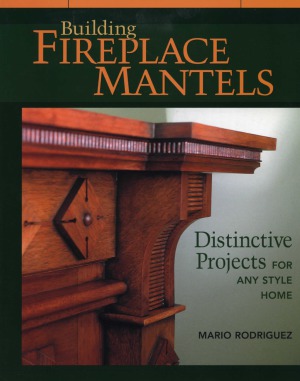Building Fireplace Mantels Distinctive Projects For Any Style Home Mario Rodriguez