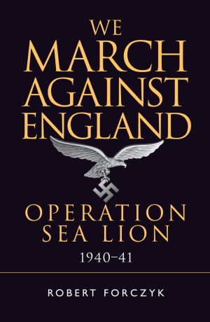 We March Against England Operation Sea Lion 19401941 Osprey General Military Robert Forczyk