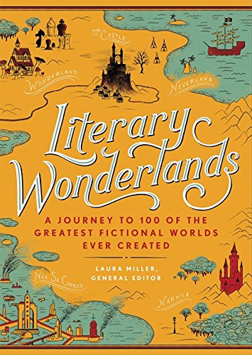 Literary Wonderlands A Journey Through The Greatest Fictional Worlds Ever Created Laura Miller Editor