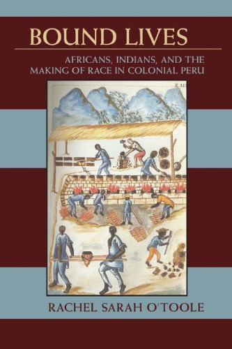 Bound Lives Africans Indians And The Making Of Race In Colonial Peru Rachel Sarah Otoole