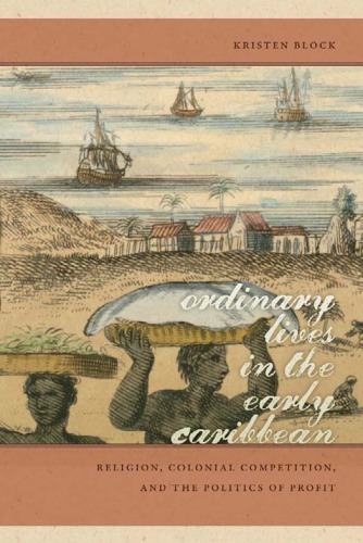 Ordinary Lives In The Early Caribbean Religion Colonial Competition And The Politics Of Profit Kristen Block