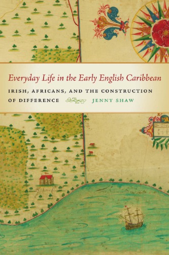 Everyday Life In The Early English Caribbean Irish Africans And The Construction Of Difference Jenny Shaw