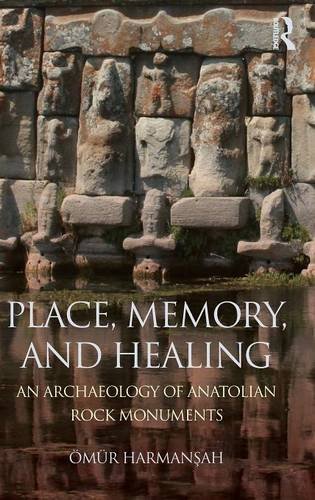 Place Memory And Healing An Archaeology Of Anatolian Rock Monuments 1st Edition Omur Harmansah