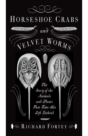 Horseshoe Crabs And Velvet Worms The Story Of The Animals And Plants That Time Has Left Behind Richard Fortey