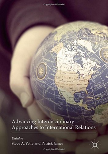 Advancing Interdisciplinary Approaches To International Relations 1st Ed 2017 Steve A Yetiv