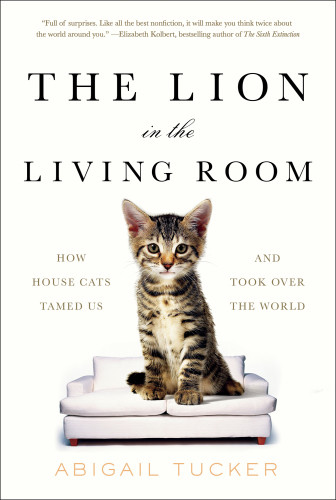 The Lion In The Living Room How House Cats Tamed Us And Took Over The World Abigail Tucker