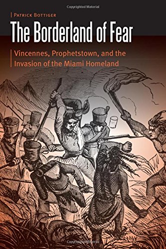 The Borderland Of Fear Vincennes Prophetstown And The Invasion Of The Miami Homeland Patrick Bottiger