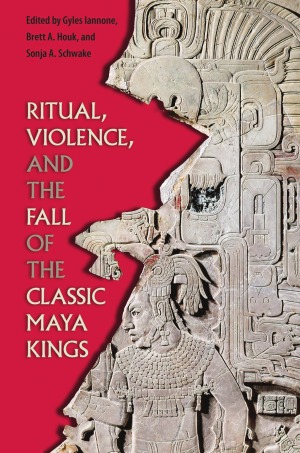 Ritual Violence And The Fall Of The Classic Maya Kings Gyles Iannone