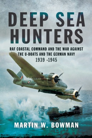Deep Sea Hunters Raf Coastal Command And The War Against The Uboats And The German Navy 19391945 Martin W Bowman
