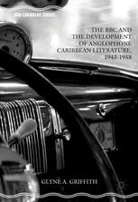 The Bbc And The Development Of Anglophone Caribbean Literature 19431958 1st Edition Glyne A Griffith Auth