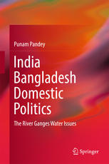 India Bangladesh Domestic Politics The River Ganges Water Issues 1st Edition Punam Pandey Auth