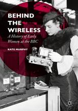 Behind The Wireless A History Of Early Women At The Bbc 1st Edition Kate Murphy Auth