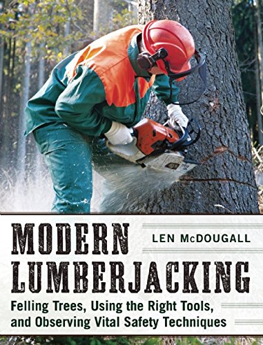 Modern Lumberjacking Felling Trees Using The Right Tools And Observing Vital Safety Techniques Len Mcdougall