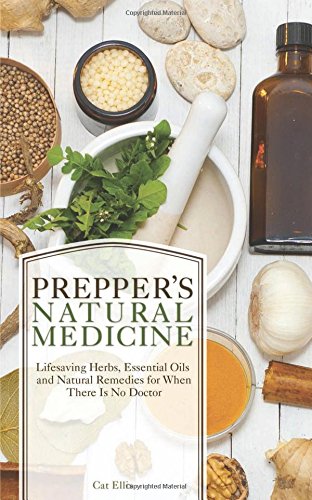 Preppers Natural Medicine Lifesaving Herbs Essential Oils And Natural Remedies For When There Is No Doctor 1st Edition Cat Ellis