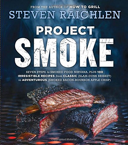 Project Smoke Seven Steps To Smoked Food Nirvana Plus 100 Irresistible Recipes From Classic Slamdunk Brisket To Adventurous Smoked Baconbourbon Apple Crisp Steven Raichlen