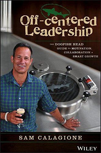 Offcentered Leadership The Dogfish Head Guide To Motivation Collaboration Smart Growth 1st Edition Calagione