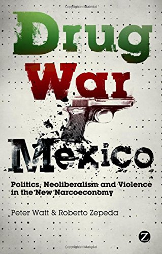 Drug War Mexico Politics Neoliberalism And Violence In The New Narcoeconomy 1st Edition Peter Watt