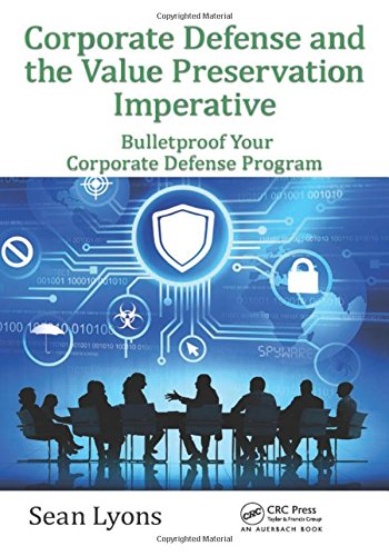 Corporate Defense And The Value Preservation Imperative Bulletproof Your Corporate Defense Program Sean Lyons